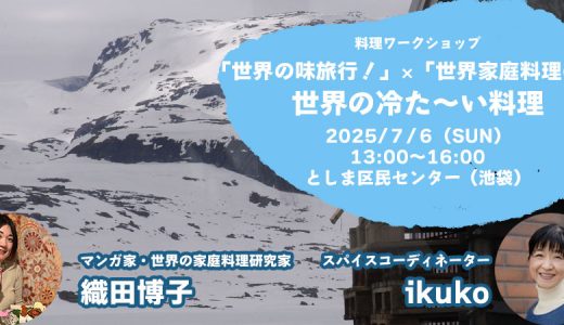 暑い夏を乗り切ろう！世界の冷た～い料理（「世界の味旅行！」ikuko×「世界家庭料理の旅」織田博子のコラボイベント） 2025/7/6